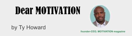 Dear MOTIVATION by Ty Howard Advice Column Fall 2019 Letters Responses